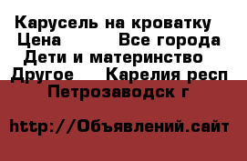 Карусель на кроватку › Цена ­ 700 - Все города Дети и материнство » Другое   . Карелия респ.,Петрозаводск г.